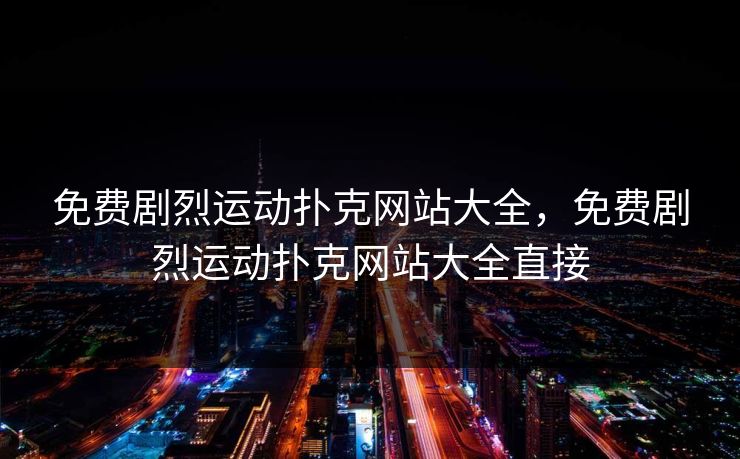 免费剧烈运动扑克网站大全，免费剧烈运动扑克网站大全直接