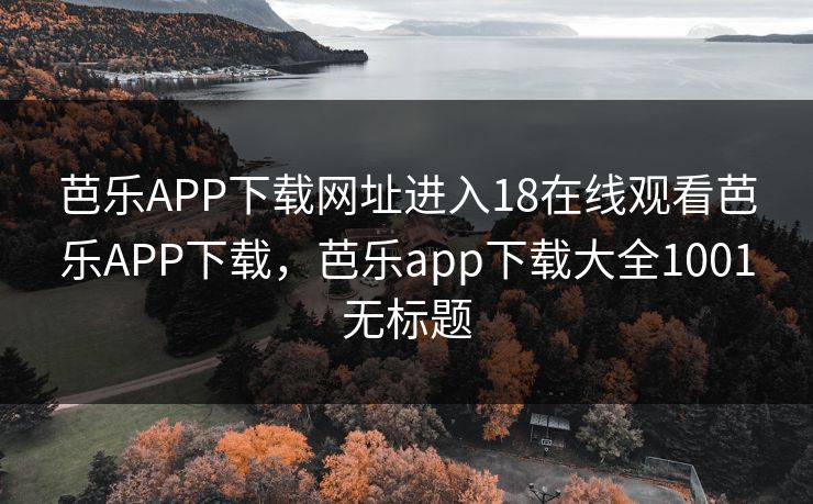 芭乐APP下载网址进入18在线观看芭乐APP下载，芭乐app下载大全1001无标题