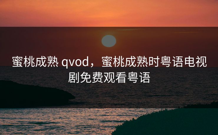 蜜桃成熟 qvod，蜜桃成熟时粤语电视剧免费观看粤语