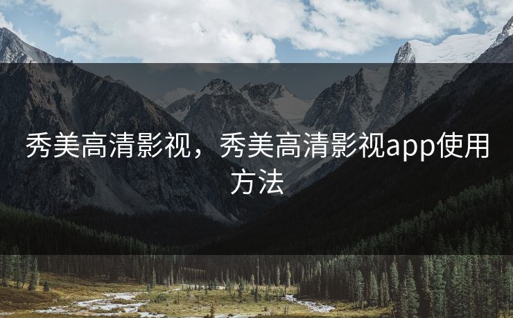 秀美高清影视，秀美高清影视app使用方法