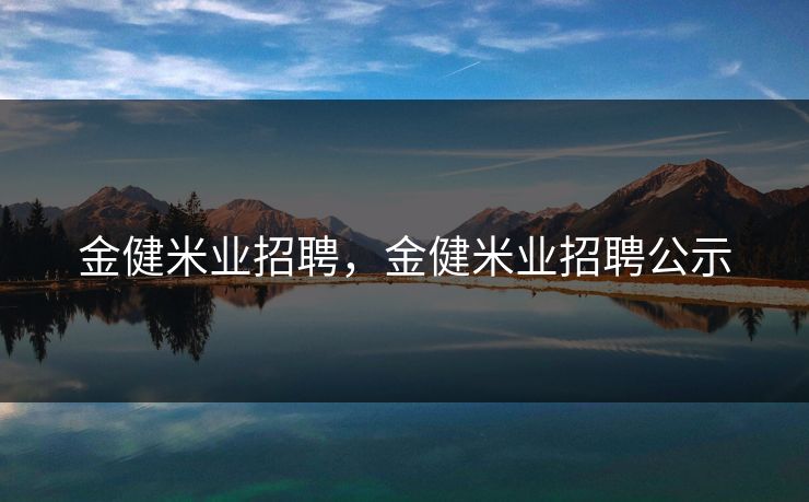金健米业招聘,金健米业招聘公示