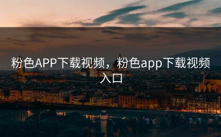 粉色APP下载视频，粉色app下载视频入口