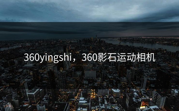 360yingshi，360影石运动相机