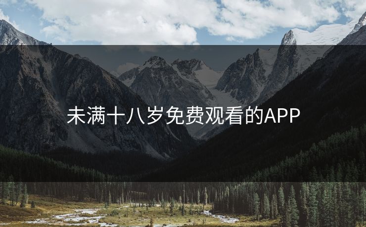 未满十八岁免费观看的APP 未满十八岁免费观看的APP