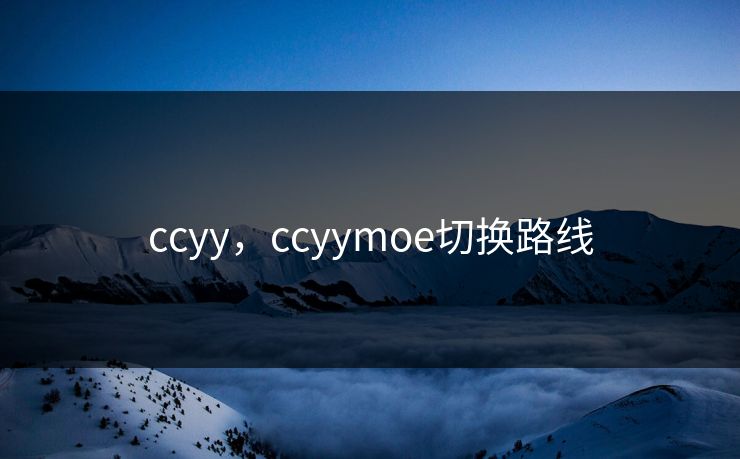 ccyy,ccyymoe切换路线 ccyy,ccyymoe切换路线