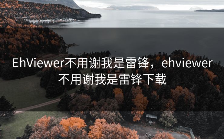 EhViewer不用谢我是雷锋，ehviewer不用谢我是雷锋下载