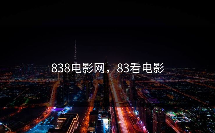 838电影网,83看电影 838电影网,83看电影