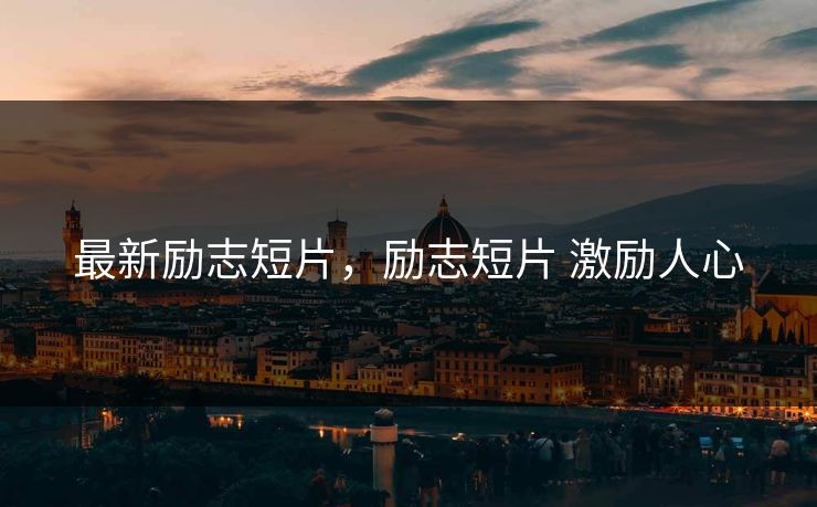 最新励志短片,励志短片 激励人心 最新励志短片,励志短片 激励人心