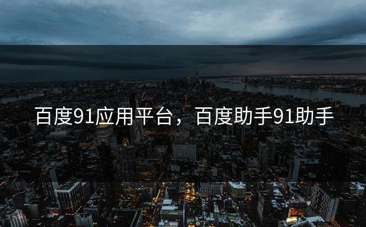 百度91应用平台，百度助手91助手