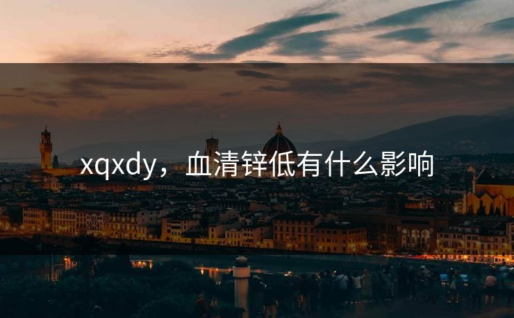 xqxdy，血清锌低有什么影响