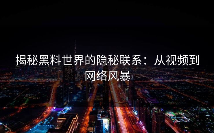 揭秘黑料世界的隐秘联系:从视频到网络风暴