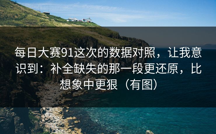 每日大赛91这次的数据对照，让我意识到：补全缺失的那一段更还原，比想象中更狠（有图）