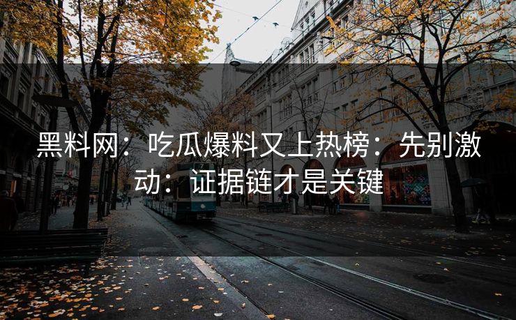 黑料网：吃瓜爆料又上热榜：先别激动：证据链才是关键