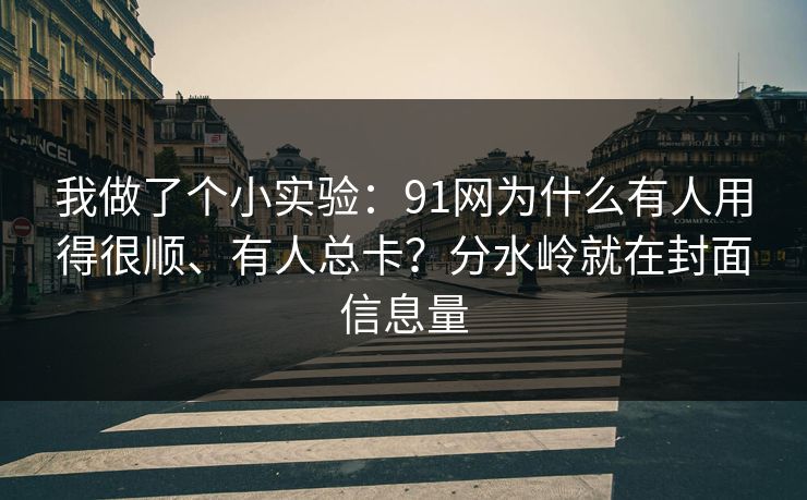 我做了个小实验：91网为什么有人用得很顺、有人总卡？分水岭就在封面信息量